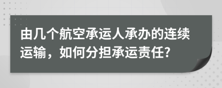 由幾個(gè)航空承運(yùn)人承辦的連續(xù)運(yùn)輸，如何分擔(dān)承運(yùn)責(zé)任?