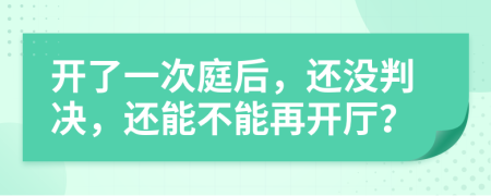 開了一次庭后，還沒判決，還能不能再開廳？