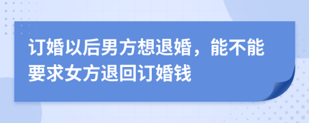訂婚以后男方想退婚，能不能要求女方退回訂婚錢(qián)