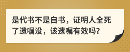 是代書不是自書，證明人全死了遺囑沒(méi)，該遺囑有效嗎？