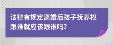 法律有規(guī)定離婚后孩子撫養(yǎng)權(quán)跟誰(shuí)就應(yīng)該跟誰(shuí)嗎？