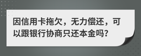 因信用卡拖欠，無力償還，可以跟銀行協(xié)商只還本金嗎？