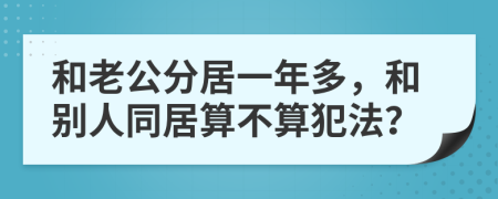 和老公分居一年多，和別人同居算不算犯法？