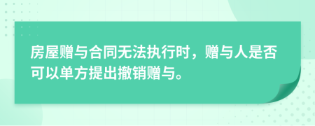 房屋贈與合同無法執(zhí)行時，贈與人是否可以單方提出撤銷贈與。