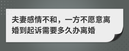 夫妻感情不和，一方不愿意離婚到起訴需要多久辦離婚