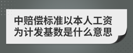 中賠償標(biāo)準(zhǔn)以本人工資為計(jì)發(fā)基數(shù)是什么意思