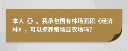本人《》。我承包國(guó)有林場(chǎng)面積《經(jīng)濟(jì)林》，可以搞養(yǎng)殖場(chǎng)或農(nóng)場(chǎng)嗎？