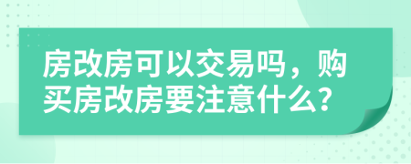 房改房可以交易嗎，購(gòu)買房改房要注意什么？