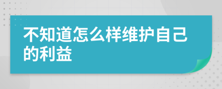 不知道怎么樣維護(hù)自己的利益