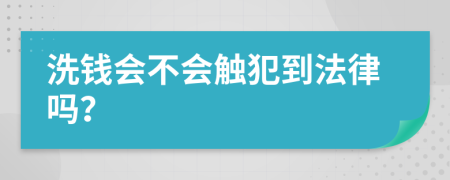 洗錢(qián)會(huì)不會(huì)觸犯到法律嗎？