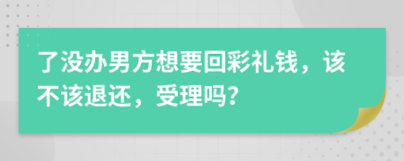了沒辦男方想要回彩禮錢，該不該退還，受理嗎？