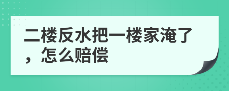 二樓反水把一樓家淹了，怎么賠償