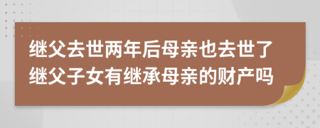 繼父去世兩年后母親也去世了繼父子女有繼承母親的財產(chǎn)嗎