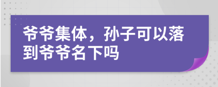 爺爺集體，孫子可以落到爺爺名下嗎