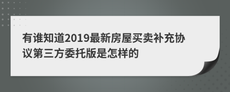 有誰知道2019最新房屋買賣補充協(xié)議第三方委托版是怎樣的
