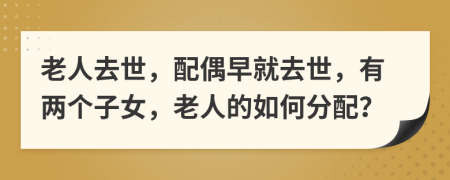 老人去世，配偶早就去世，有兩個(gè)子女，老人的如何分配？