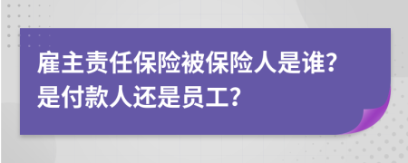 雇主責(zé)任保險被保險人是誰？是付款人還是員工？