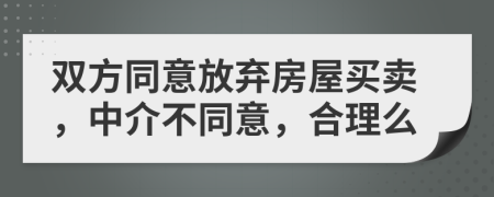 雙方同意放棄房屋買賣，中介不同意，合理么