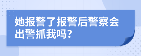 她報(bào)警了報(bào)警后警察會(huì)出警抓我嗎？