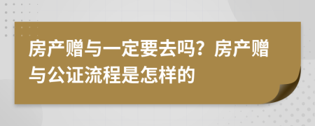 房產(chǎn)贈(zèng)與一定要去嗎？房產(chǎn)贈(zèng)與公證流程是怎樣的