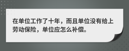 在單位工作了十年，而且單位沒有給上勞動保險，單位應(yīng)怎么補償。