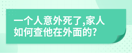 一個(gè)人意外死了,家人如何查他在外面的?
