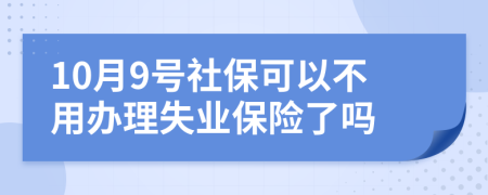 10月9號社?？梢圆挥棉k理失業(yè)保險(xiǎn)了嗎