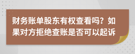 財(cái)務(wù)賬單股東有權(quán)查看嗎？如果對(duì)方拒絕查賬是否可以起訴