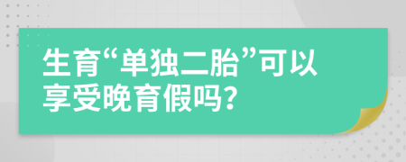 生育“單獨二胎”可以享受晚育假嗎？