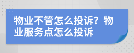 物業(yè)不管怎么投訴？物業(yè)服務(wù)點(diǎn)怎么投訴