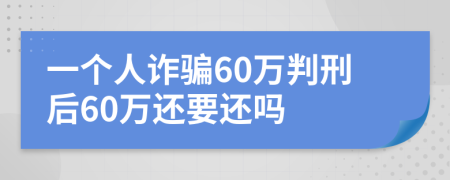 一個(gè)人詐騙60萬(wàn)判刑后60萬(wàn)還要還嗎