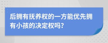 后擁有撫養(yǎng)權(quán)的一方能優(yōu)先擁有小孩的決定權(quán)嗎？