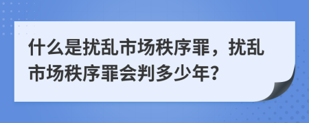什么是擾亂市場秩序罪，擾亂市場秩序罪會判多少年？