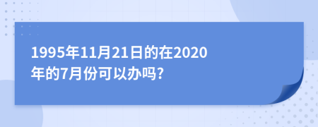 1995年11月21日的在2020年的7月份可以辦嗎?