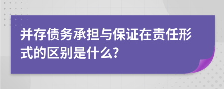 并存?zhèn)鶆粘袚c保證在責任形式的區(qū)別是什么?
