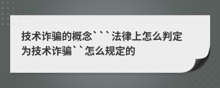技術(shù)詐騙的概念```法律上怎么判定為技術(shù)詐騙``怎么規(guī)定的