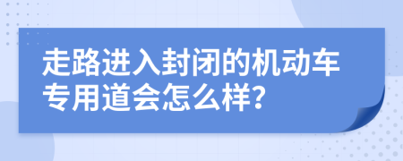走路進(jìn)入封閉的機(jī)動(dòng)車專用道會(huì)怎么樣？