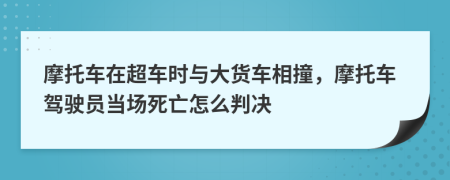 摩托車在超車時(shí)與大貨車相撞，摩托車駕駛員當(dāng)場(chǎng)死亡怎么判決