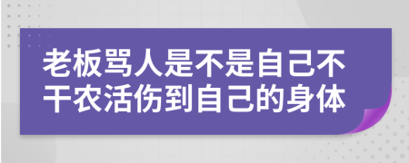 老板罵人是不是自己不干農(nóng)活傷到自己的身體
