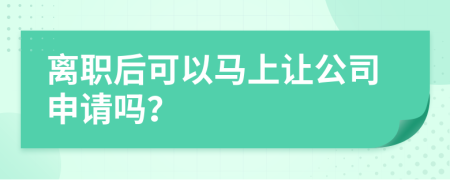 離職后可以馬上讓公司申請嗎？