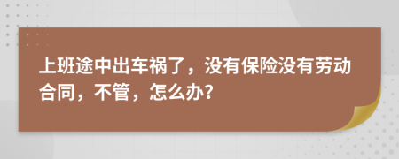 上班途中出車禍了，沒(méi)有保險(xiǎn)沒(méi)有勞動(dòng)合同，不管，怎么辦？