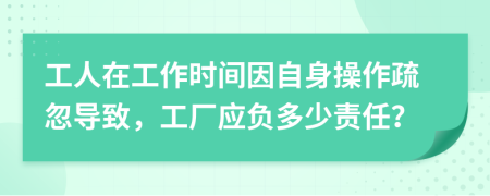 工人在工作時間因自身操作疏忽導(dǎo)致，工廠應(yīng)負多少責(zé)任？