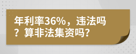 年利率36%，違法嗎？算非法集資嗎？