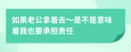 如果老公拿著去～是不是意味著我也要承擔(dān)責(zé)任