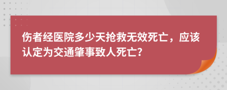 傷者經(jīng)醫(yī)院多少天搶救無效死亡，應(yīng)該認(rèn)定為交通肇事致人死亡？