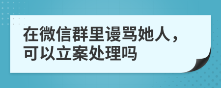 在微信群里謾罵她人，可以立案處理嗎