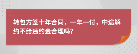轉(zhuǎn)包方簽十年合同，一年一付，中途解約不給違約金合理嗎？