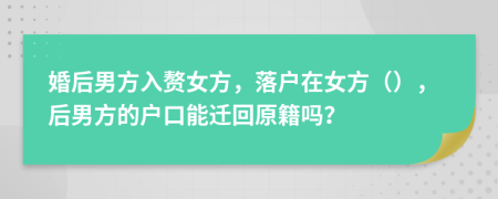 婚后男方入贅女方，落戶在女方（），后男方的戶口能遷回原籍嗎？