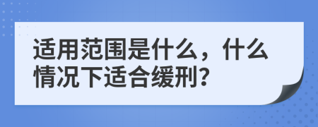 適用范圍是什么，什么情況下適合緩刑？