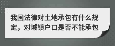 我國(guó)法律對(duì)土地承包有什么規(guī)定，對(duì)城鎮(zhèn)戶口是否不能承包